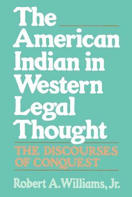 The American Indian in Western Legal Thought: The Discourses of Conquest by Robert A. Williams