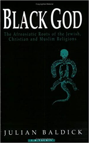 Black God: Afroasiatic Roots of the Jewish, Christian and Muslim Religions by Julian Baldick