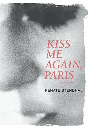 Kiss Me Again, Paris a Memoir by Renate Stendhal