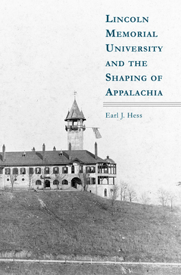 Lincoln Memorial University and the Shaping of Appalachia by Earl J. Hess