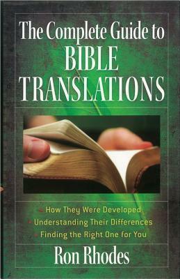 The Complete Guide to Bible Translations: How They Were Developed - Understanding Their Differences - Finding the Right One for You by Ron Rhodes