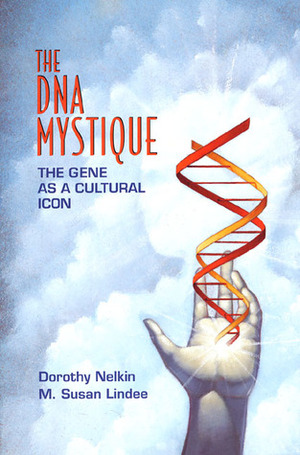 The DNA Mystique: The Gene As a Cultural Icon by Dorothy Nelkin, M. Susan Lindee