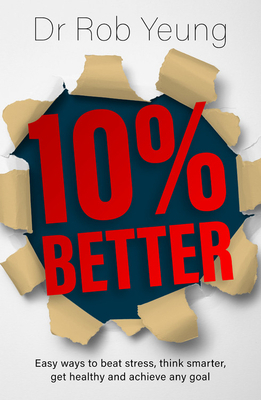 10% Better: Easy Ways to Beat Stress, Think Smarter, Get Healthy and Achieve Any Goal by Rob Yeung