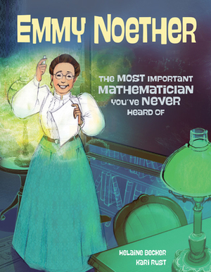 Emmy Noether: The Most Important Mathematician You've Never Heard Of: The Most Important Mathematician You've Never Heard Of by Kari Rust, Helaine Becker