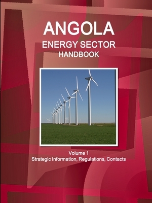 Angola Energy Sector Handbook Volume 1 Strategic Information, Regulations, Contacts by Inc Ibp