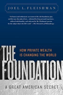 The Foundation: A Great American Secret: How Private Wealth Is Changing the World by Joel L. Fleishman