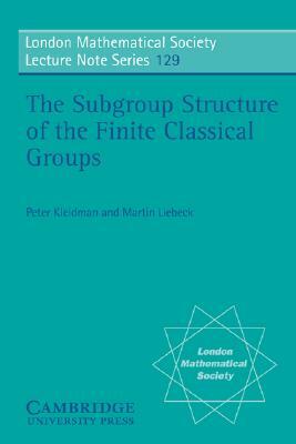 The Subgroup Structure of the Finite Classical Groups by Martin W. Liebeck, Peter Kleidman