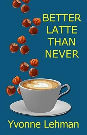 Better Latte Than Never by Yvonne Lehman