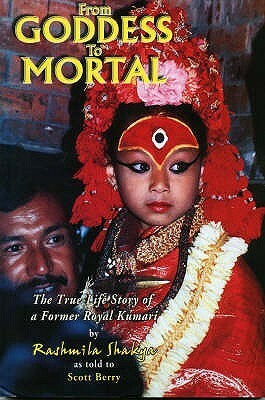 From Goddess To Mortal: The True Life Story of Kumari by Scott Berry, Rashmila Shakya