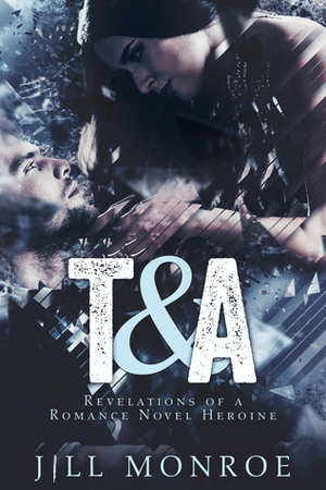 T&A: Revelations of a Romance Novel Heroine by Jill Monroe