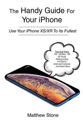 The Handy Guide for Your iPhone: iPhone Xs, iPhone XS Max, iPhone Xr, Ios12 by Matthew Stone