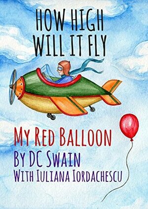 How High Will It Fly?: (My Red Balloon) by Iuliana Iordachescu, D.C. Swain