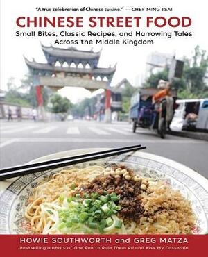 Chinese Street Food: Small Bites, Classic Recipes, and Harrowing Tales Across the Middle Kingdom by Greg Matza, Howie Southworth