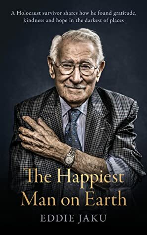 The Happiest Man on Earth: The Beautiful Life of an Auschwitz Survivor by Eddie Jaku