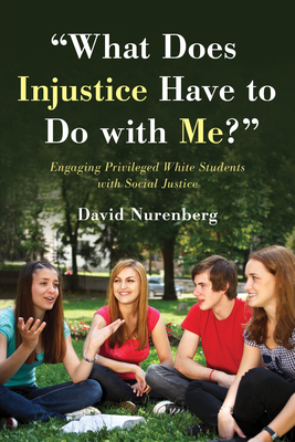 "what Does Injustice Have to Do with Me?": Engaging Privileged White Students with Social Justice by David Nurenberg