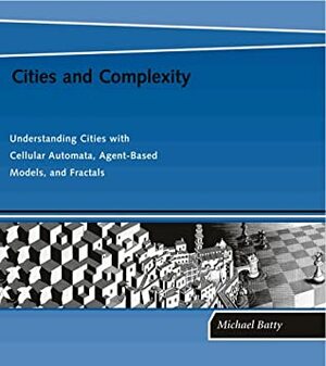 Cities and Complexity: Understanding Cities with Cellular Automata, Agent-Based Models, and Fractals by Michael Batty