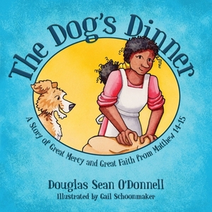 The Dog's Dinner: A Story of Great Mercy and Great Faith from Matthew 14-15 by Douglas Sean O'Donnell