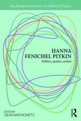 Hanna Fenichel Pitkin: Politics, Justice, Action by 