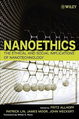 Nanoethics: The Ethical and Social Implications of Nanotechnology by Fritz Allhoff, James H. Moor, Patrick Lin