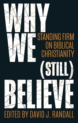 Why We (Still) Believe: Standing Firm on Biblical Christianity by David J. Randall