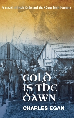 Cold is the Dawn: A Novel of Irish Exile and the Great Irish Famine by Charles Egan