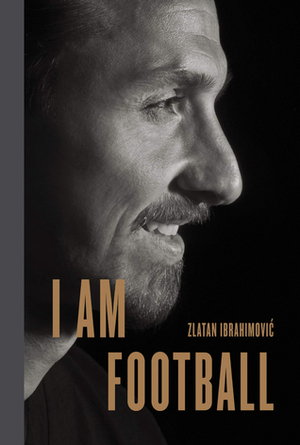I Am Football: Zlatan Ibrahimovic by Zlatan Ibrahimović