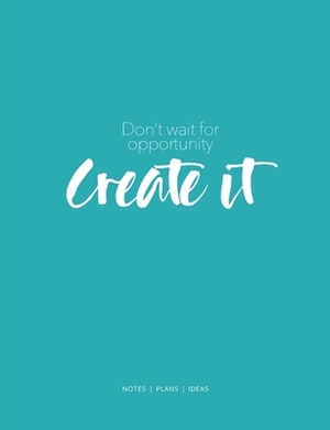 Don't wait for opportunity create it: notes - plans - ideas by Jocs Press