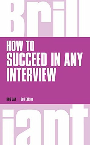 How to Succeed in any Interview, revised 3rd edn (Brilliant Business) by Ros Jay