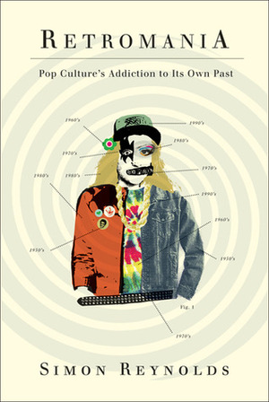 Retromania: Pop Culture's Addiction to Its Own Past by Simon Reynolds