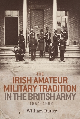 The Irish amateur military tradition in the British Army, 1854-1992 by William Butler