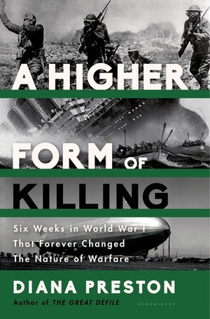 A Higher Form of Killing: Six Weeks in World War I That Forever Changed the Nature of Warfare by Diana Preston