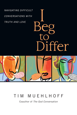 I Beg to Differ: Navigating Difficult Conversations with Truth and Love by Tim Muehlhoff