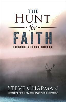 The Hunt for Faith: Finding God in the Great Outdoors by Steve Chapman