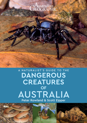 A Naturalist's Guide to the Dangerous Creatures of Australia by Peter Rowland, Scott Eipper