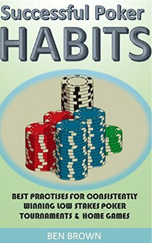 Poker: Successful Poker Habits & Best Practices For Consistently Winning Low StakesTournaments & Home Games (Texas Hold'em, Simple Poker Maths, Winning Strategies,Poker Tournaments) by Ben Brown