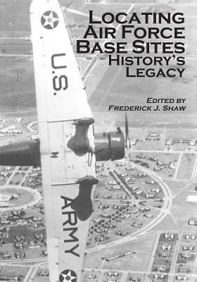 Locating Air Force Base Sites: History's Legacy by U. S. Air Force, Office of Air Force History