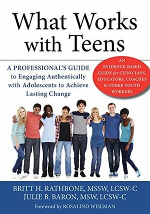What Works with Teens: A Professional's Guide to Engaging Authentically with Adolescents to Achieve Lasting Change by Britt H. Rathbone, Rosalind Wiseman, Julie B. Baron