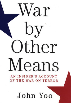 War by Other Means: An Insider's Account of the War on Terror by John Yoo