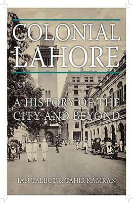 Colonial Lahore: A History of the City and Beyond by Tahir Kamran, Ian Talbot