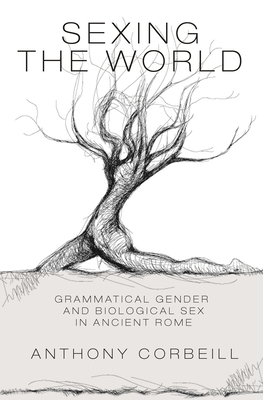 Sexing the World: Grammatical Gender and Biological Sex in Ancient Rome by Anthony Corbeill