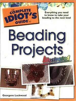 The Complete Idiot's Guide to Beading Projects Illustrated by Georgene Lockwood