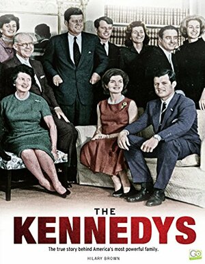 The Kennedys: The True Story Behind America's Most Powerful Family by Hilary Brown, Go Entertain