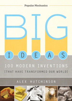 Big Ideas: 100 Modern Inventions That Have Transformed Our World by Alex Hutchinson