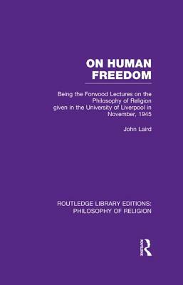 On Human Freedom: Being the Forwood Lectures on the Philosophy of Religion Given in the University of Liverpool in November, 1945 by John Laird