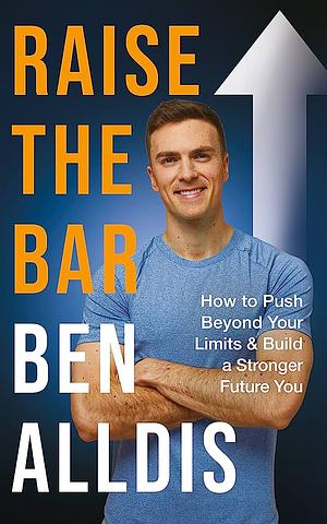 Raise the Bar: How to Push Beyond Your Limits and Build a Stronger Future You by Ben Alldis