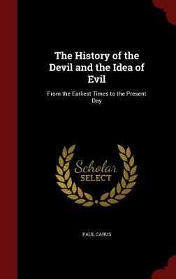 The History of the Devil and the Idea of Evil: From the Earliest Times to the Present Day by Paul Carus