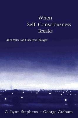 When Self-Consciousness Breaks: Alien Voices and Inserted Thoughts by George Graham, G. Lynn Stephens