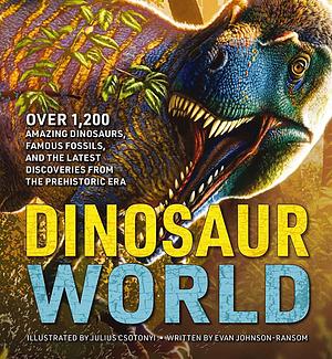 Dinosaur World: Over 1,200 Amazing Dinosaurs, Famous Fossils, and the Latest Discoveries from the Prehistoric Era by Evan Johnson-Ransom