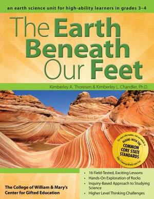 The Earth Beneath Our Feet: An Earth Science Unit for High-Ability Learners in Grades 3-4 by Kimberley Chandler, Kimberley Thoresen