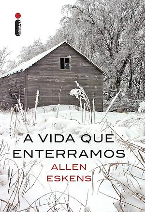 A Vida Que Enterramos by Allen Eskens